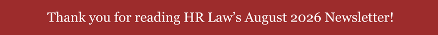 Thank you for reading HR Law’s August 2026 Newsletter!